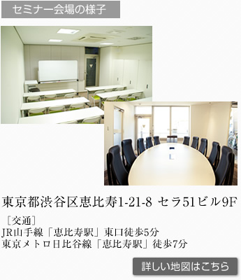 セミナー会場の様子　東京都渋谷区恵比寿1-21-8 セラ51ビル3F［交通］JR山手線「恵比寿駅」東口徒歩5分／東京メトロ日比谷線「恵比寿駅」徒歩7分