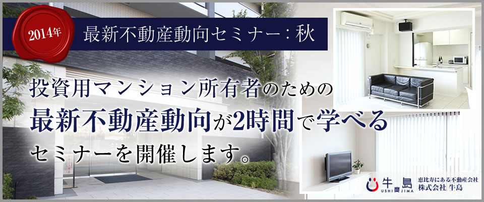 【2014年 最新不動産動向セミナー：秋】投資用マンションを所有の方へ　最新動向を2時間で学べるセミナーを開催します。恵比寿にある不動産会社
株式会社 牛島