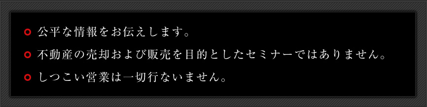 公平な情報をお伝えします。／売却してもらうのが目的ではありません。／しつこい営業は一切行ないません。
