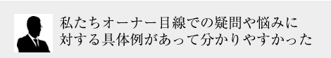 私たちオーナー目線での疑問や悩みに対する具体例があってうれし かった。